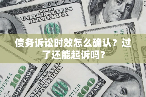 武汉债务诉讼时效怎么确认？过了还能起诉吗？