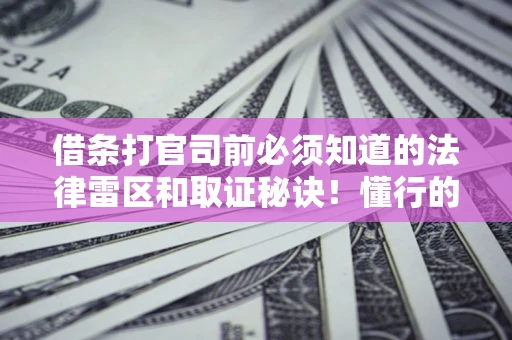 武汉借条打官司前必须知道的法律雷区和取证秘诀！懂行的人已经留好这些证据