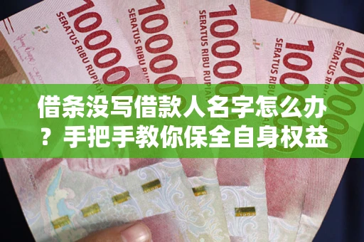 武汉借条没写借款人名字怎么办？手把手教你保全自身权益