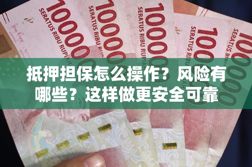 武汉抵押担保怎么操作？风险有哪些？这样做更安全可靠
