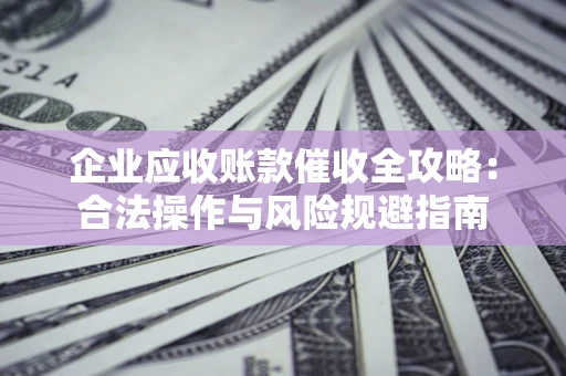武汉企业应收账款催收全攻略：合法操作与风险规避指南