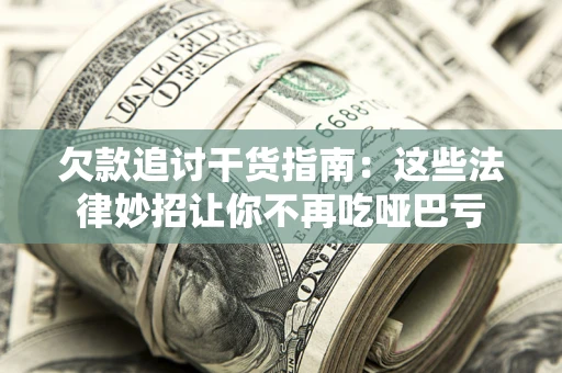 武汉欠款追讨干货指南：这些法律妙招让你不再吃哑巴亏