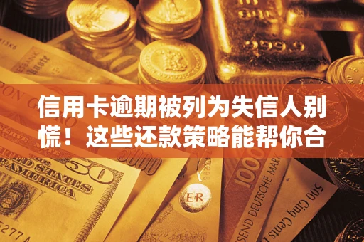武汉信用卡逾期被列为失信人别慌！这些还款策略能帮你合法止损