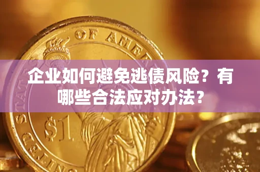 武汉企业如何避免逃债风险？有哪些合法应对办法？