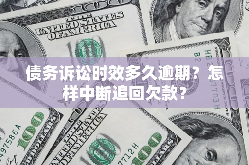 武汉债务诉讼时效多久逾期？怎样中断追回欠款？