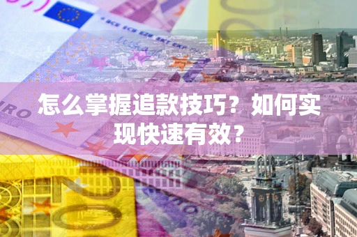 武汉怎么掌握追款技巧？如何实现快速有效？