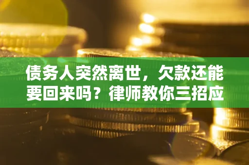 武汉债务人突然离世，欠款还能要回来吗？律师教你三招应对