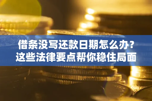 武汉借条没写还款日期怎么办？这些法律要点帮你稳住局面