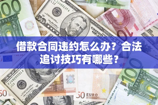 武汉借款合同违约怎么办？合法追讨技巧有哪些？