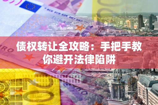 武汉债权转让全攻略：手把手教你避开法律陷阱