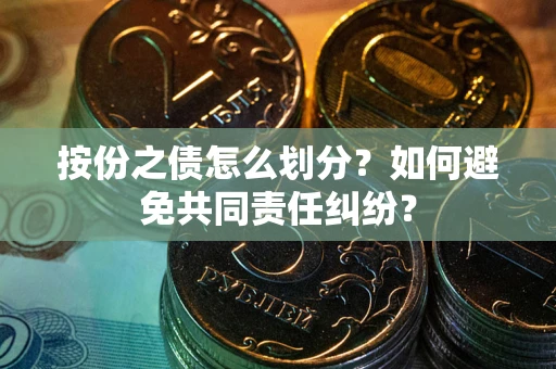 武汉按份之债怎么划分？如何避免共同责任纠纷？