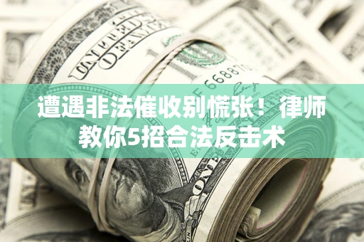 武汉遭遇非法催收别慌张！律师教你5招合法反击术