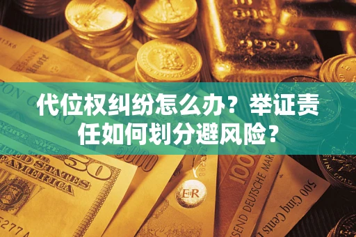 武汉代位权纠纷怎么办？举证责任如何划分避风险？