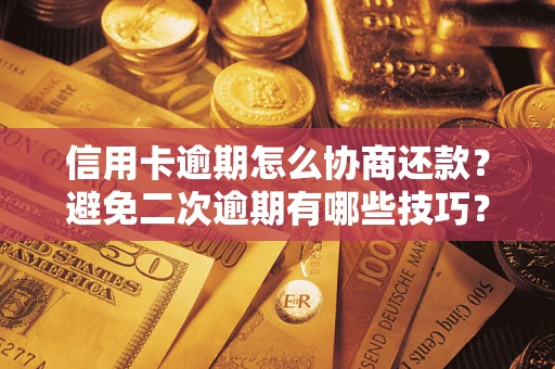 武汉信用卡逾期怎么协商还款？避免二次逾期有哪些技巧？