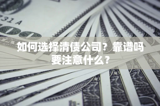 武汉如何选择清债公司？靠谱吗要注意什么？