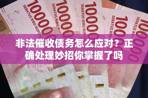 武汉非法催收债务怎么应对？正确处理妙招你掌握了吗