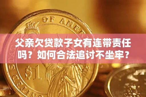 武汉父亲欠贷款子女有连带责任吗？如何合法追讨不坐牢？