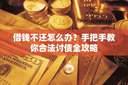 武汉借钱不还怎么办？手把手教你合法讨债全攻略