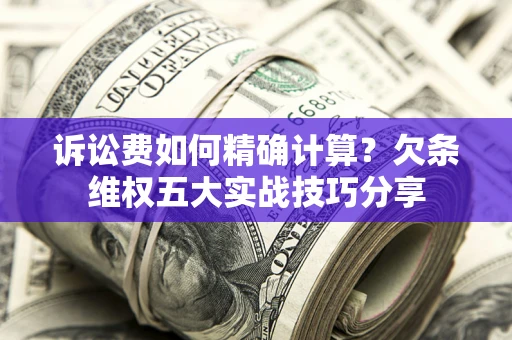 武汉诉讼费如何精确计算？欠条维权五大实战技巧分享