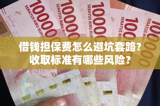 武汉借钱担保费怎么避坑套路？收取标准有哪些风险？