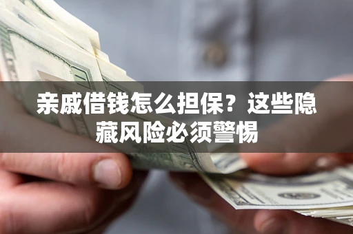 武汉亲戚借钱怎么担保？这些隐藏风险必须警惕