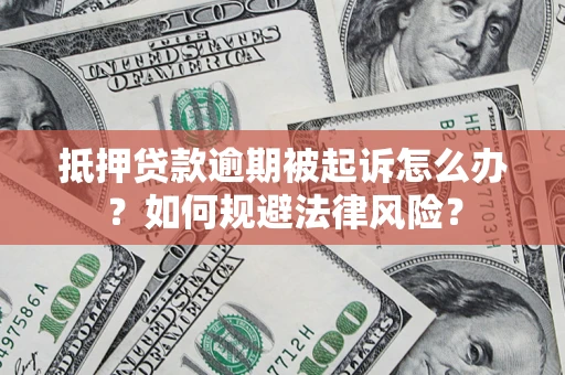 武汉抵押贷款逾期被起诉怎么办？如何规避法律风险？