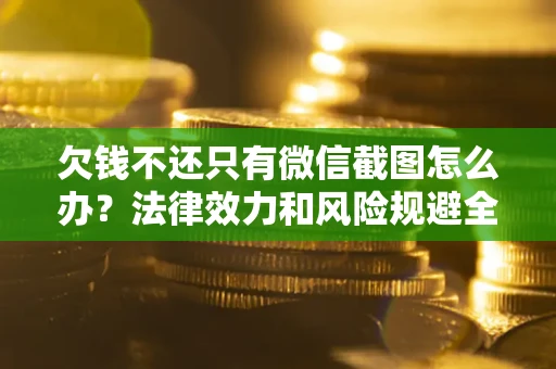 武汉欠钱不还只有微信截图怎么办？法律效力和风险规避全解析