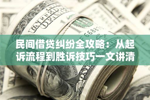 武汉民间借贷纠纷全攻略：从起诉流程到胜诉技巧一文讲清