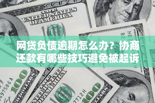 武汉网贷负债逾期怎么办？协商还款有哪些技巧避免被起诉？