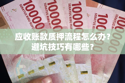 武汉应收账款质押流程怎么办？避坑技巧有哪些？