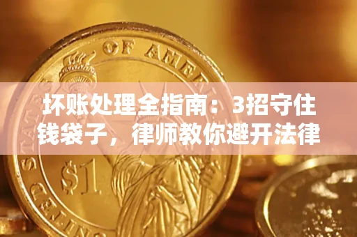 武汉坏账处理全指南：3招守住钱袋子，律师教你避开法律雷区