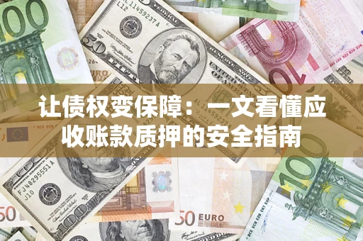 武汉让债权变保障：一文看懂应收账款质押的安全指南