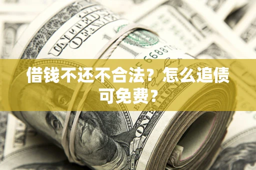 武汉借钱不还不合法？怎么追债可免费？