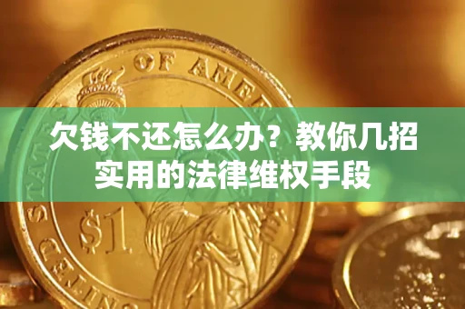武汉欠钱不还怎么办？教你几招实用的法律维权手段