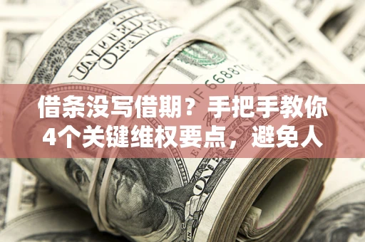 武汉借条没写借期？手把手教你4个关键维权要点，避免人财两空