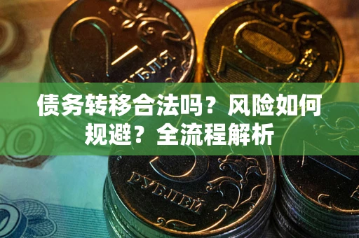 武汉债务转移合法吗？风险如何规避？全流程解析
