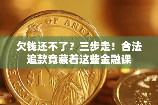 武汉欠钱还不了？三步走！合法追款竟藏着这些金融课