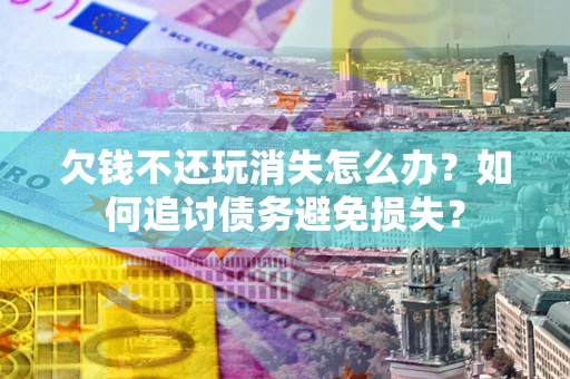武汉欠钱不还玩消失怎么办？如何追讨债务避免损失？