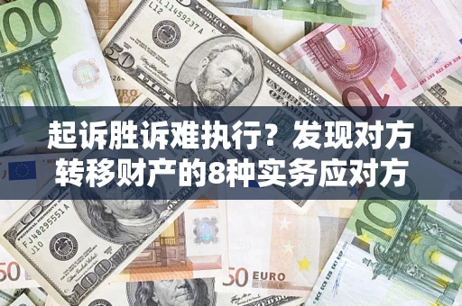 武汉起诉胜诉难执行？发现对方转移财产的8种实务应对方案