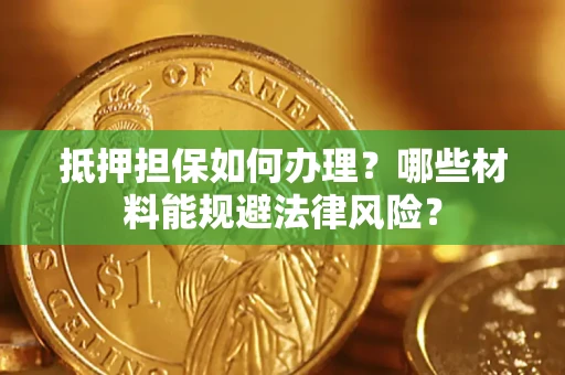 武汉抵押担保如何办理？哪些材料能规避法律风险？
