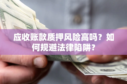 武汉应收账款质押风险高吗？如何规避法律陷阱？