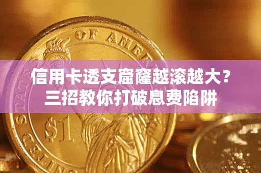 武汉信用卡透支窟窿越滚越大？三招教你打破息费陷阱