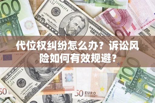 武汉代位权纠纷怎么办？诉讼风险如何有效规避？