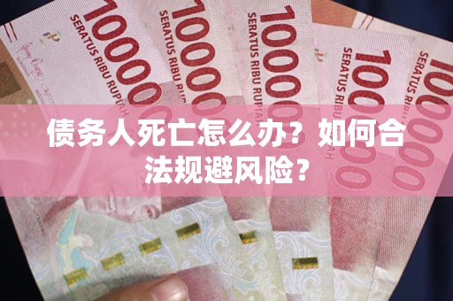 武汉债务人死亡怎么办？如何合法规避风险？
