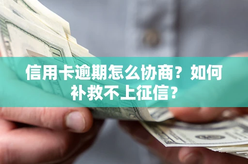 武汉信用卡逾期怎么协商？如何补救不上征信？
