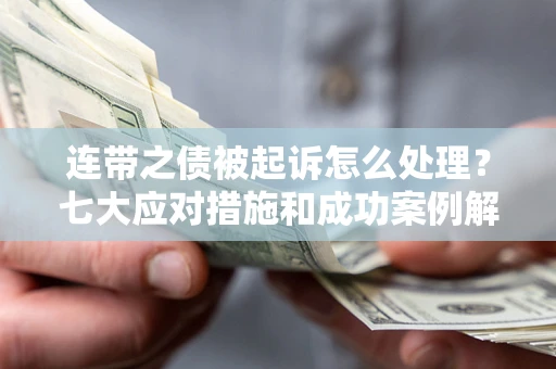 武汉连带之债被起诉怎么处理？七大应对措施和成功案例解析