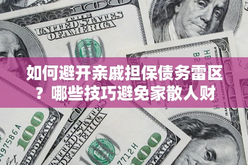 武汉如何避开亲戚担保债务雷区？哪些技巧避免家散人财