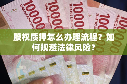 武汉股权质押怎么办理流程？如何规避法律风险？
