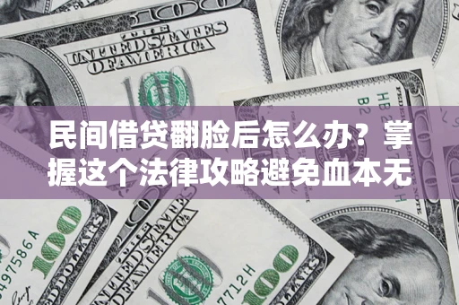 武汉民间借贷翻脸后怎么办？掌握这个法律攻略避免血本无归