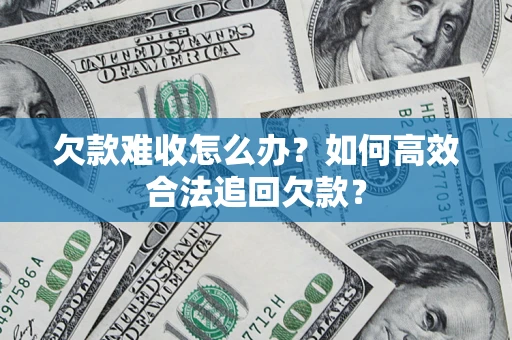 武汉欠款难收怎么办？如何高效合法追回欠款？